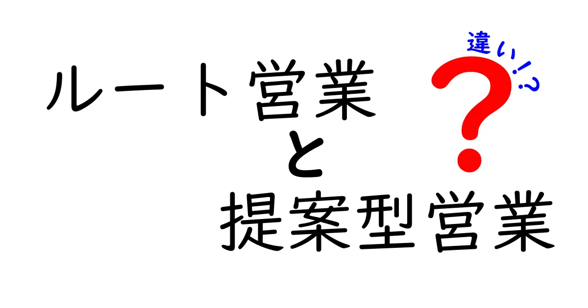 ルート営業と提案型営業の違いを徹底解説!現場で使える実践のコツと落とし穴