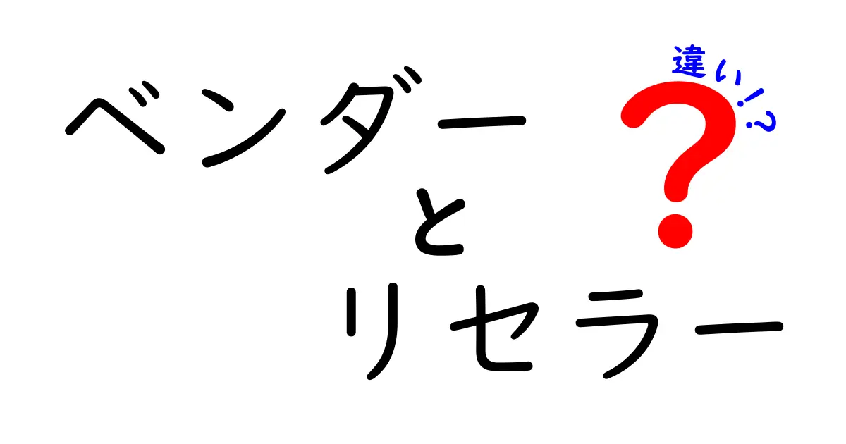 ベンダーとリセラーの違いを徹底解説！仕組みと現場での影響をやさしく理解しよう