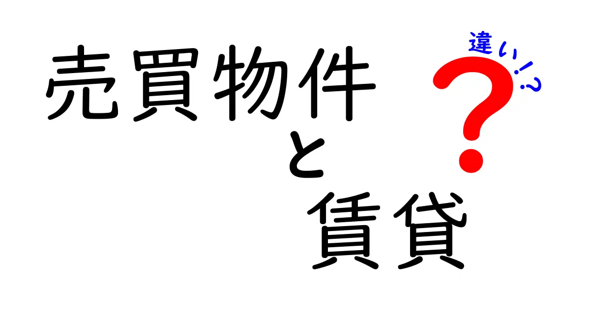 売買物件と賃貸の違いを徹底解説!初心者にもわかりやすく比較するポイントとは?
