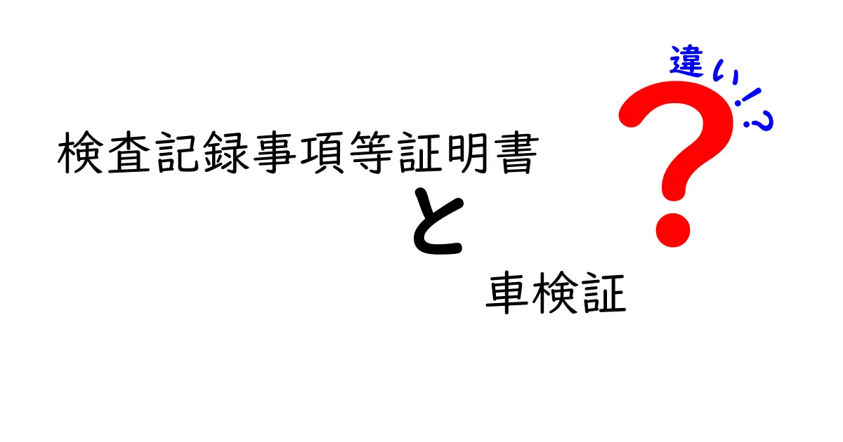 検査記録事項等証明書と車検証の違いをわかりやすく解説！