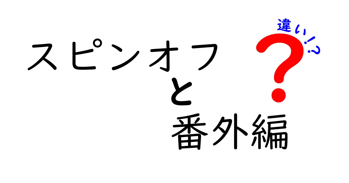 スピンオフと番外編の違いを徹底解説!人気作品をさらに深掘りするための賢い読み解き方