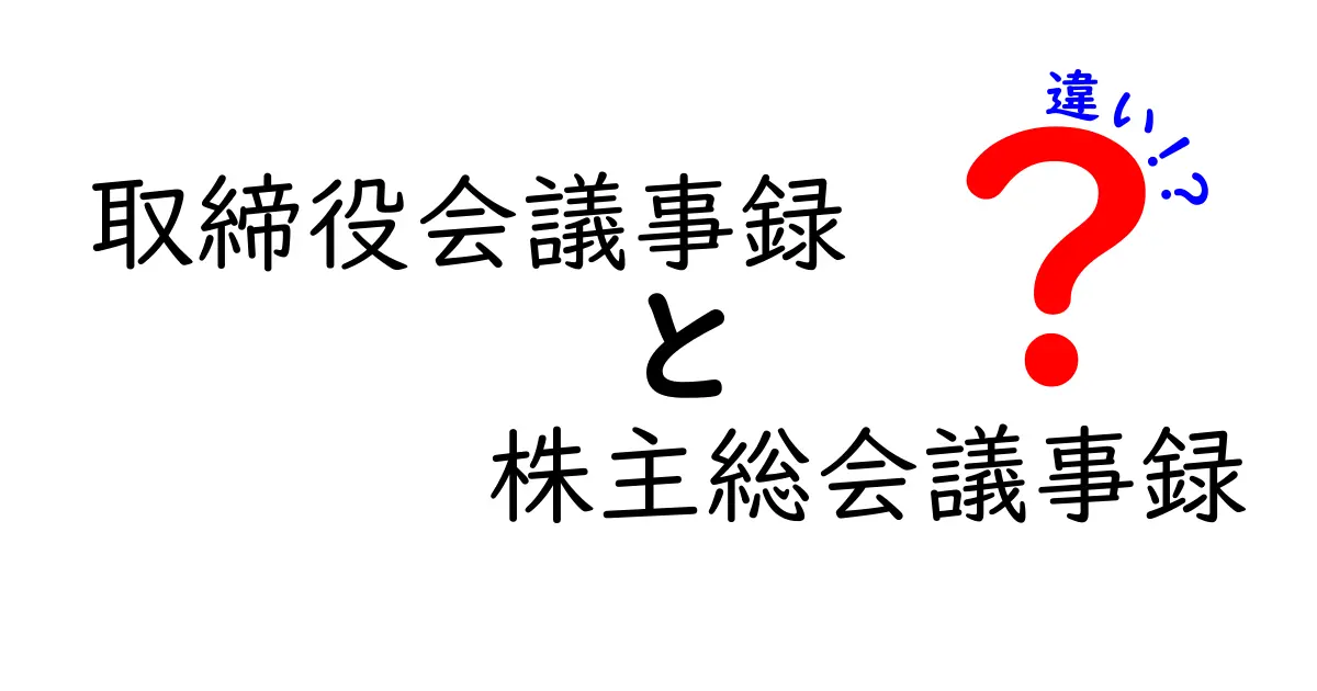 取締役会議事録と株主総会議事録の違いを徹底解説:読者と目的、法的要件までを分かりやすく比較