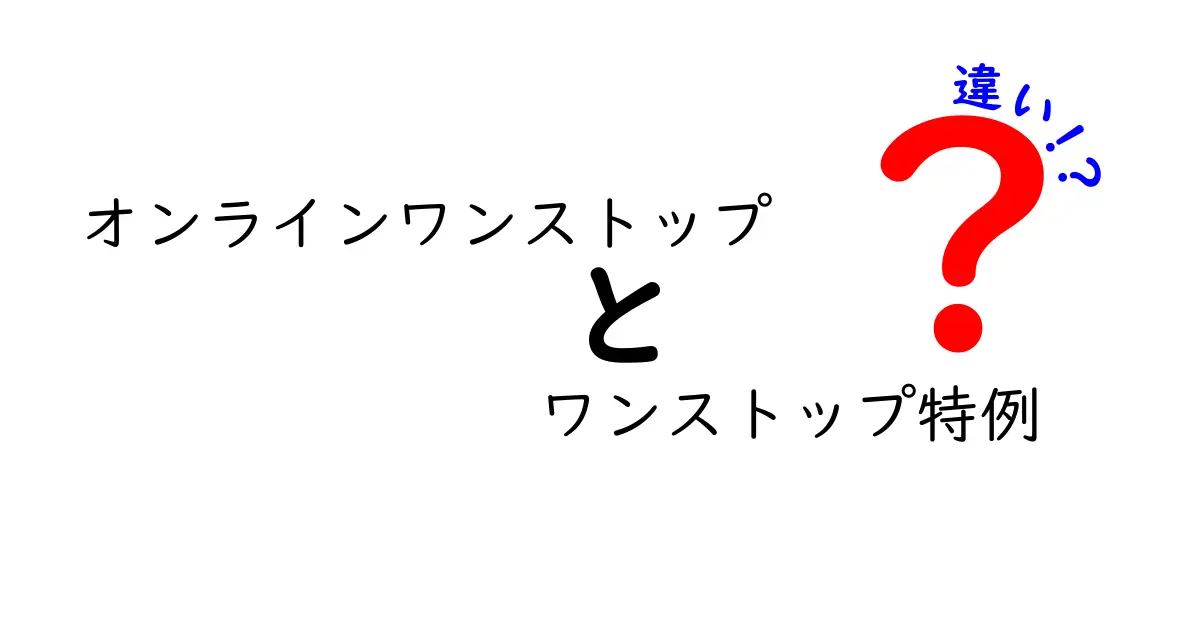 オンラインワンストップとワンストップ特例の違いを徹底解説!どっちを使うべき?実務で役立つ選び方