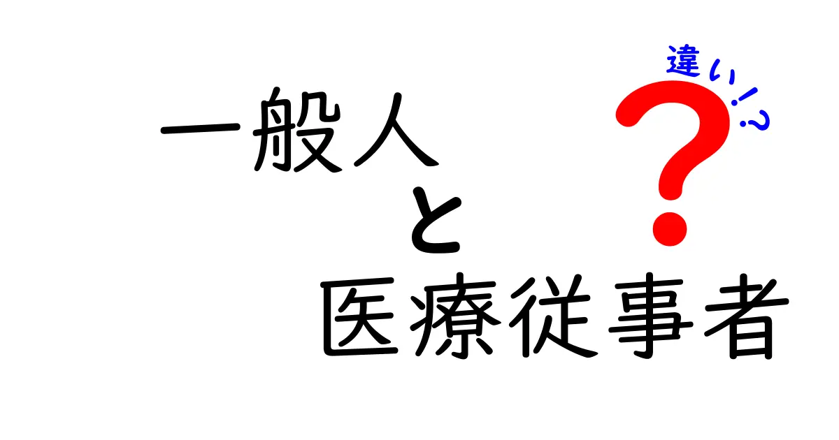 一般人と医療従事者の違いとは?役割や責任をわかりやすく解説