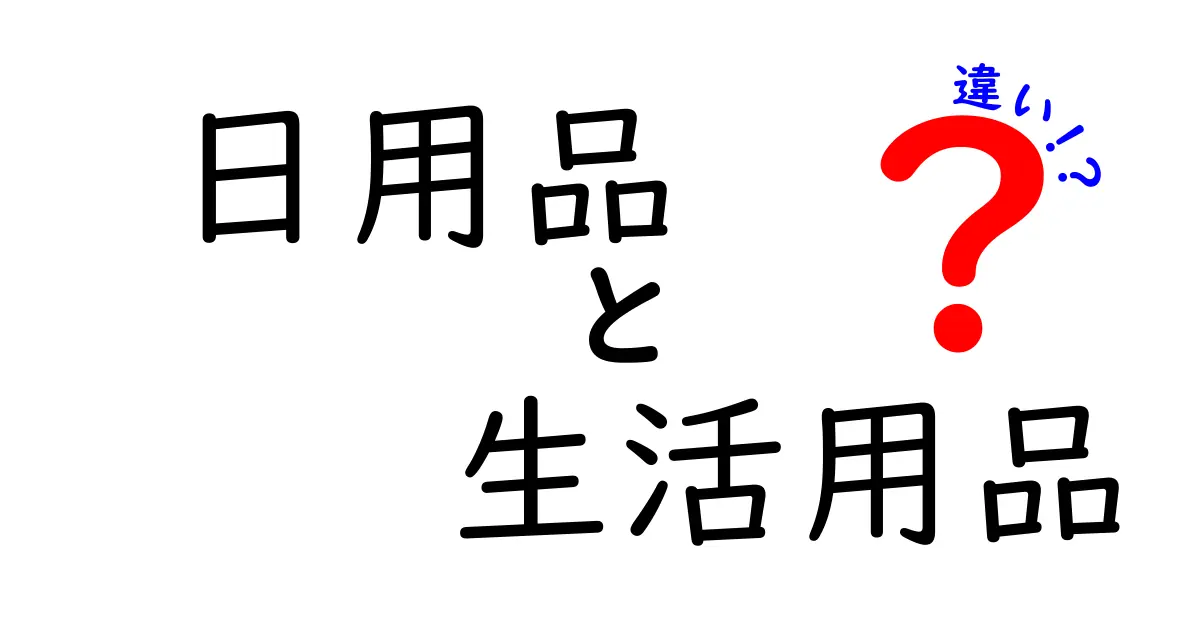 日用品と生活用品の違いを分かりやすく解説!正しい使い分けで買い物上手になる