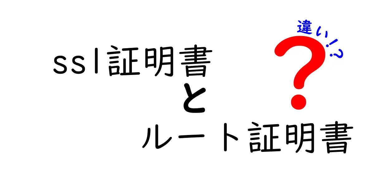 SSL証明書とルート証明書の違いを徹底解説|中学生でもわかる仕組みと使い分け