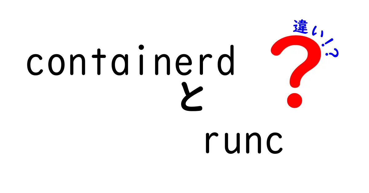 containerdとruncの違いを徹底解説！初心者でもわかる基本と使い分けのポイント