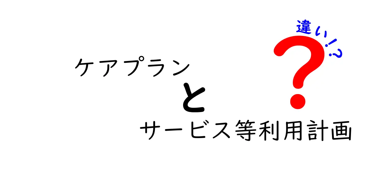 ケアプランとサービス等利用計画の違いとは?わかりやすく解説!