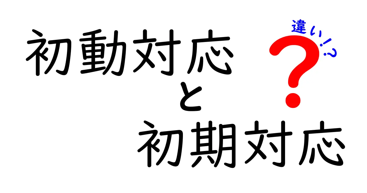 初動対応と初期対応の違いとは?わかりやすく解説!