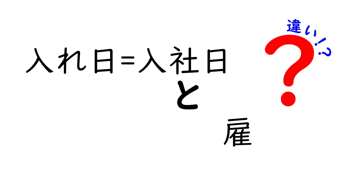 入れ日=入社日 雇用の違いを徹底解説：入社日と雇用の本当の意味と混乱を解く