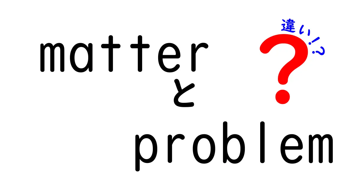 matter　problem　違いを徹底解説！意味と使い分けのコツを中学生にもわかる解説
