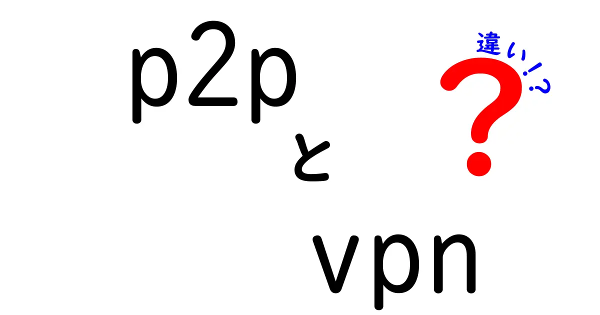 p2pVPNの違いを徹底解説！仕組みと使い方を知って賢く選ぶ
