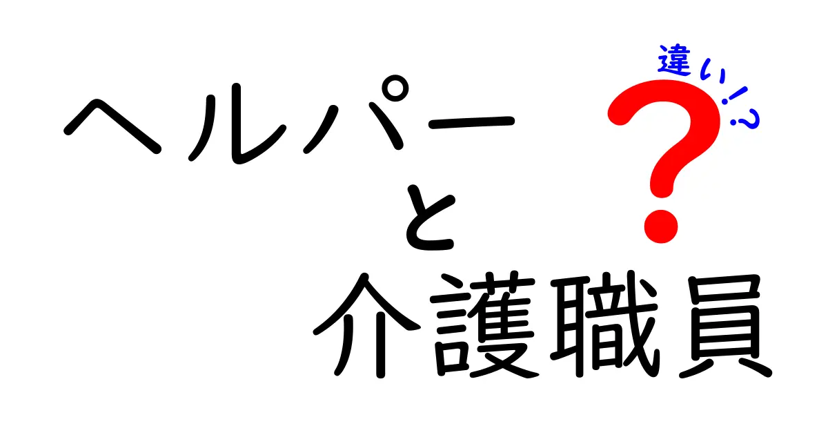ヘルパーと介護職員の違いをわかりやすく解説!仕事内容や資格、給料のポイントをチェック