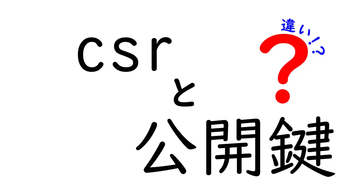 CSRと公開鍵の違いを徹底解説！初心者でもわかる暗号の基本