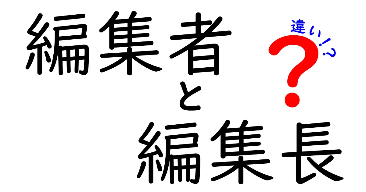 編集者 編集長 違いを徹底解説!現場で使える基礎知識と実務の差