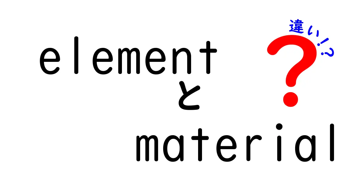 elementとmaterialの違いを完全に理解する!中学生にもわかる使い分けガイド
