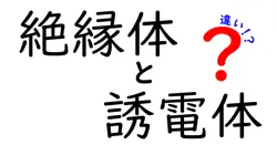 絶縁体と誘電体の違いをわかりやすく解説！中学生にも理解できる基礎知識