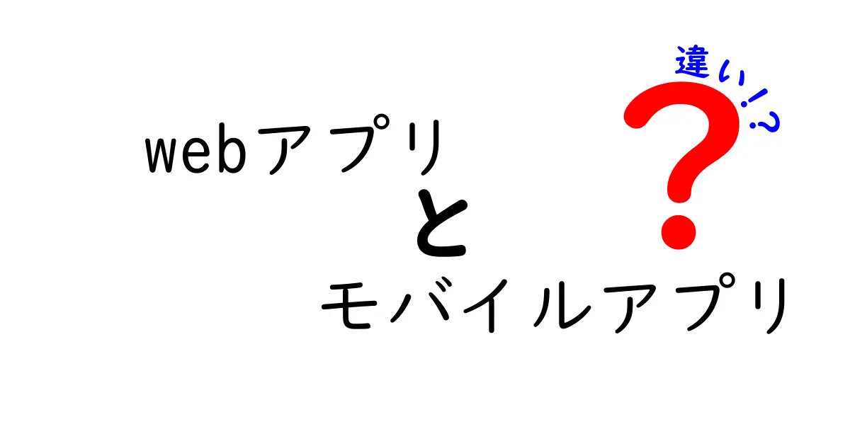 Webアプリ vs モバイルアプリの違いを徹底解説!初心者にも分かる完全ガイド