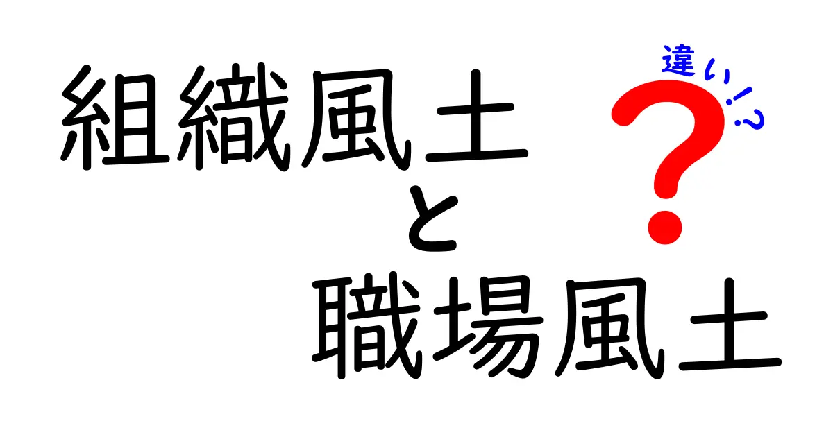 組織風土と職場風土の違いを徹底解説!あなたの会社を強くする見分け方と育て方
