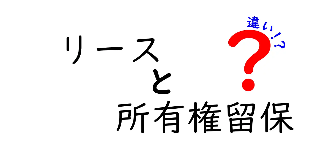 リースと所有権留保の違いとは?簡単解説でわかりやすく理解しよう!