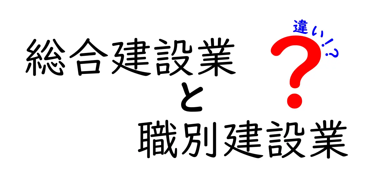 総合建設業と職別建設業の違いを徹底解説!現場の役割と業務内容がまるわかり