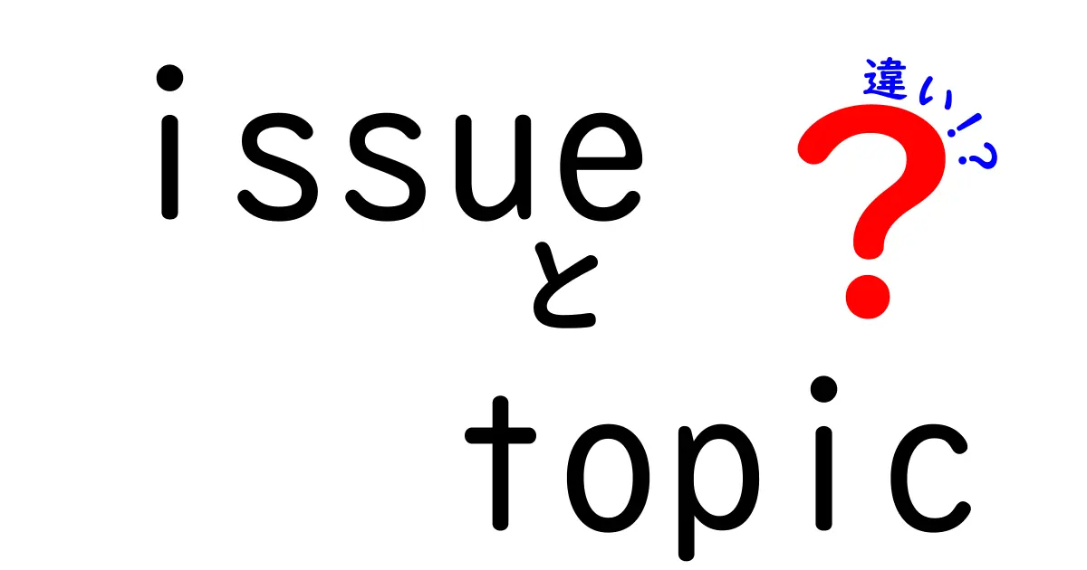 IssueとTopicの違いをわかりやすく解説！中学生にも刺さる使い分けガイド