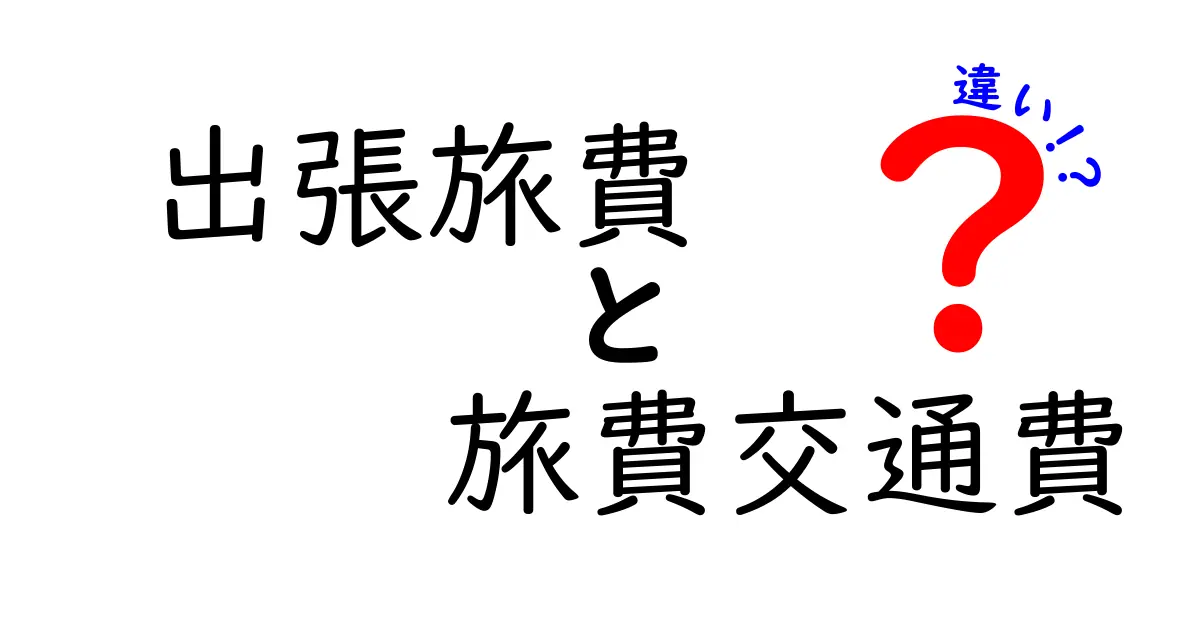 出張旅費と旅費交通費の違いを徹底解説！実務で役立つ経費の分け方と使い方