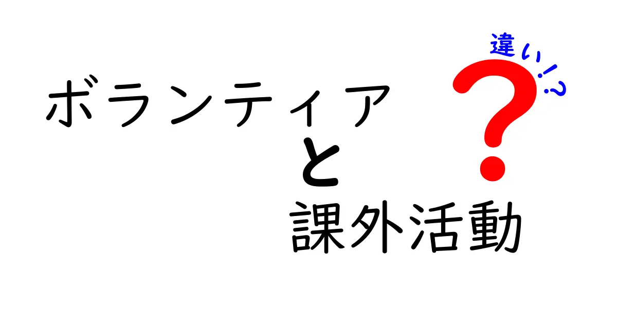 ボランティアと課外活動の違いとは？わかりやすく徹底解説！
