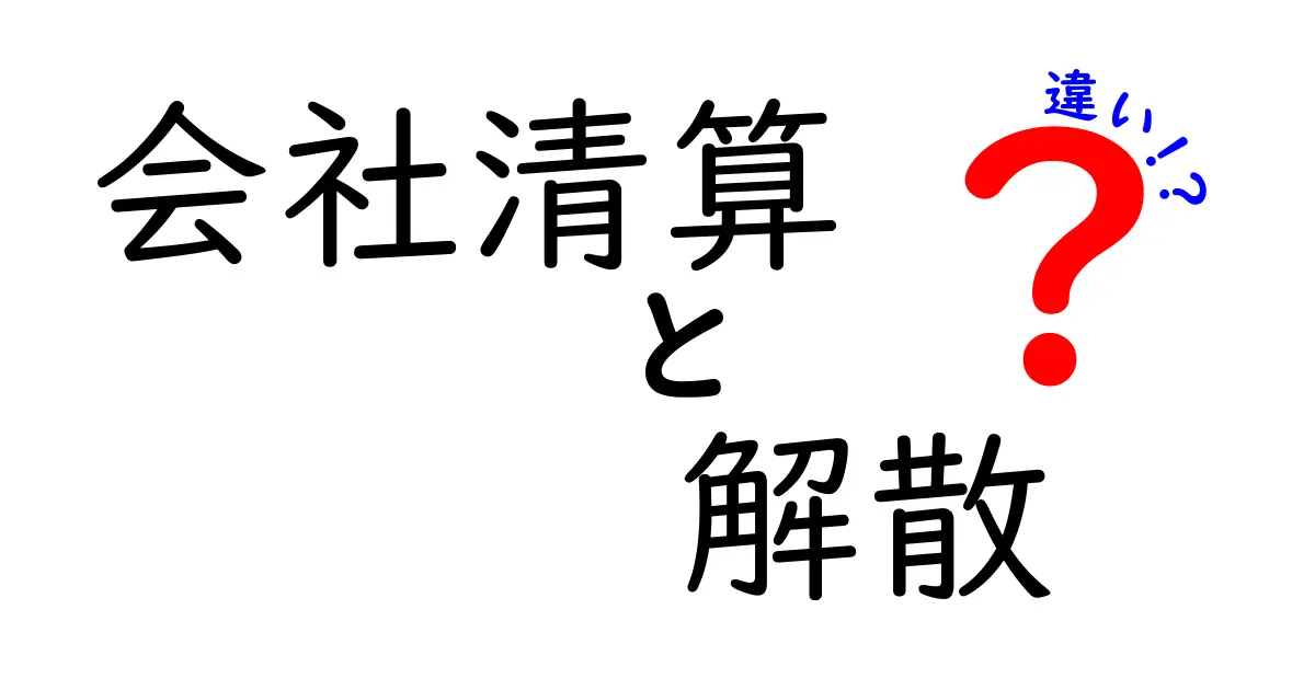 会社清算と解散の違いとは？初心者にもわかりやすく徹底解説！