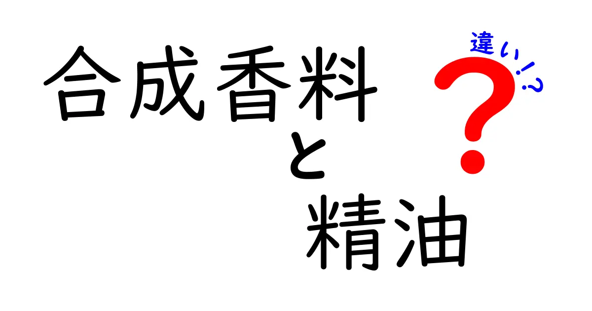 合成香料と精油の違いを徹底解説！香りの正体・安全性・使い方・価格まで中学生にも分かるやさしい解説