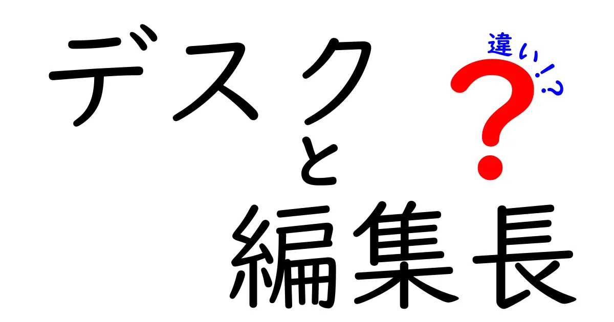 デスクと編集長の違いを徹底解説!現場で使える役割と判断基準をわかりやすく整理