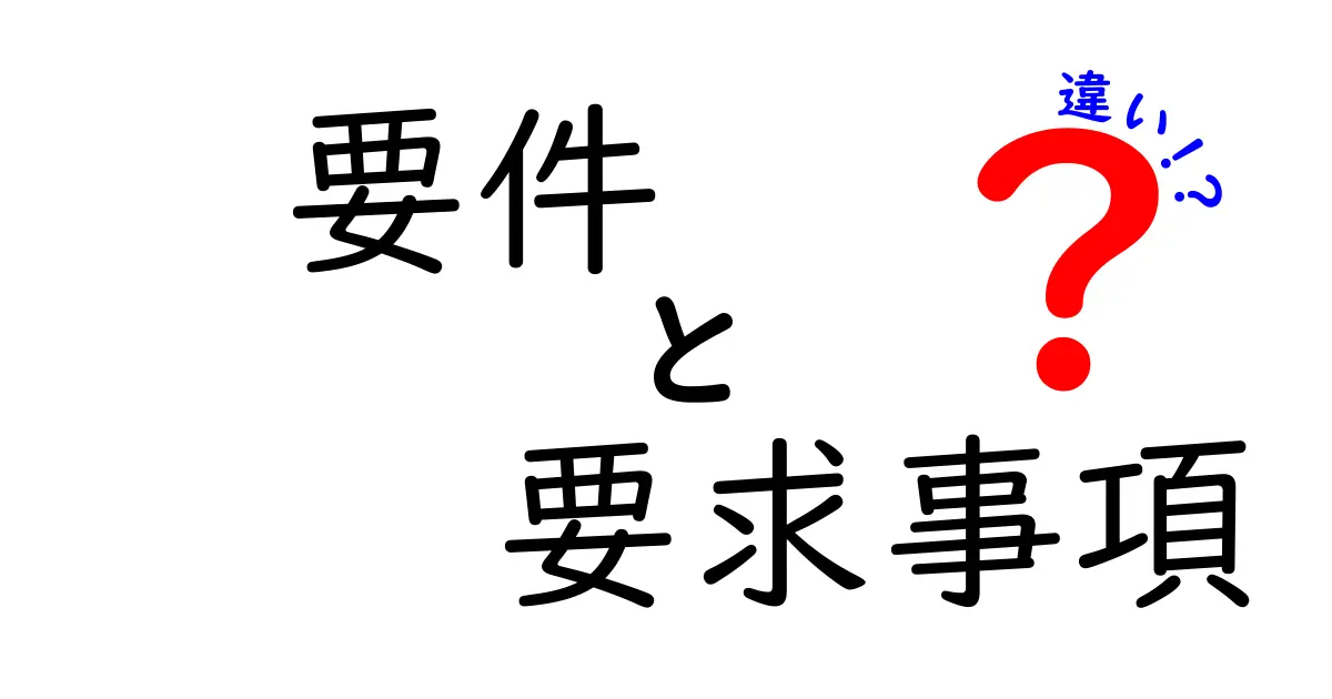 要件・要求事項・違いを完全ガイド:現場で役立つ使い分けと具体例