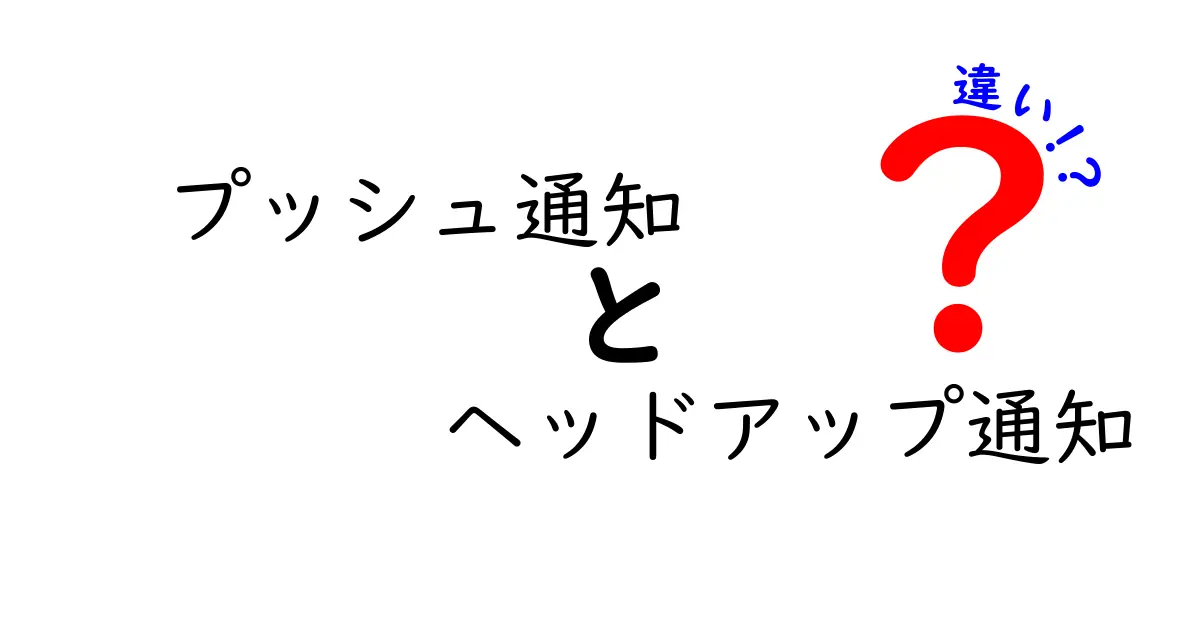 プッシュ通知とヘッドアップ通知の違いを徹底解説:中学生にも伝わる使い分けガイド