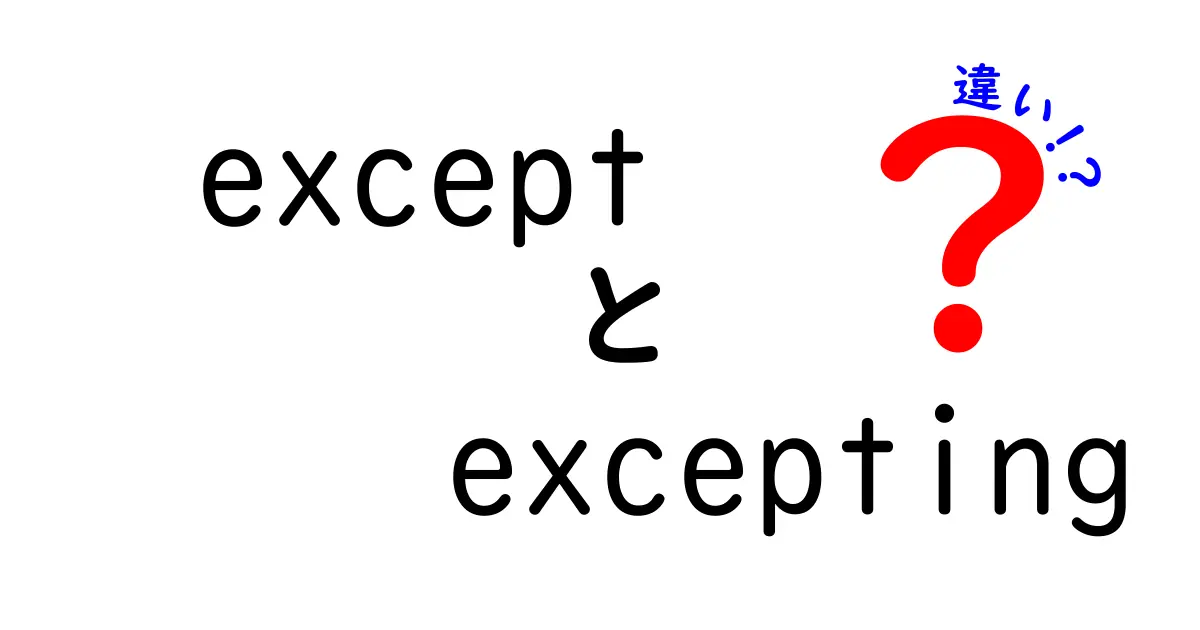 exceptとexceptingの違いを徹底解説！中学生にもわかる使い分けガイド