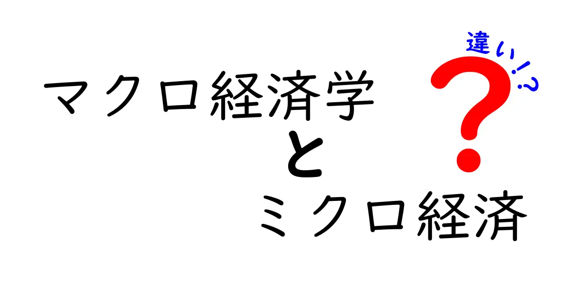 マクロ経済学とミクロ経済学の違いをわかりやすく解説！中学生でも理解できる経済の基本