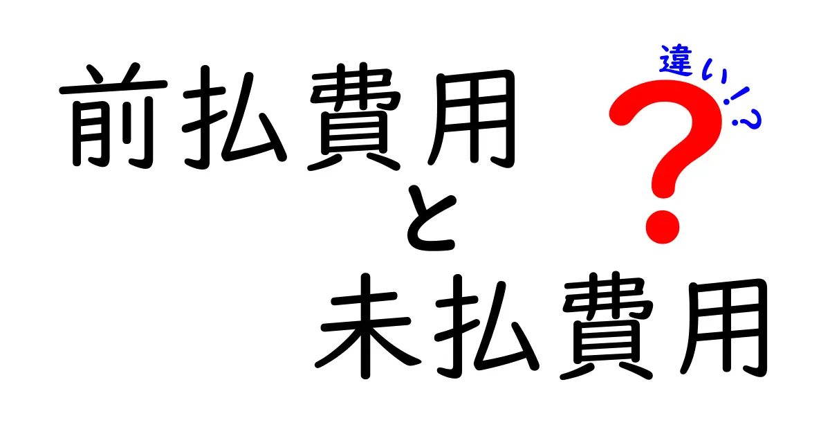 前払費用と未払費用の違いを徹底解説!中学生にもわかる実務ガイド