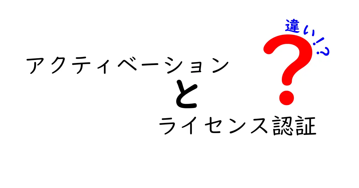 アクティベーションとライセンス認証の違いをわかりやすく解説：初心者でも納得の比較ガイド
