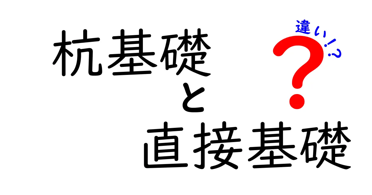 杭基礎と直接基礎の違いをわかりやすく解説!どちらがどんな建物に適している?