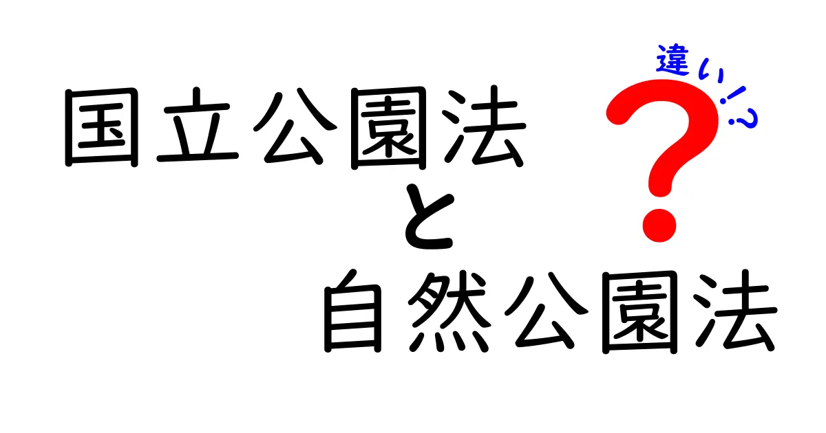 国立公園法と自然公園法の違いを徹底解説|子どもにも分かるポイントまとめ