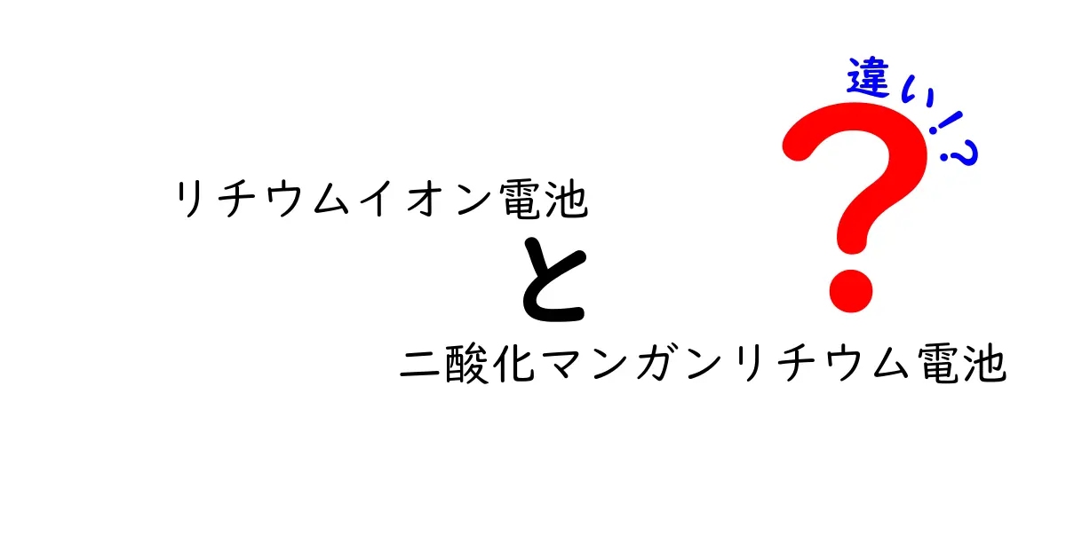リチウムイオン電池と二酸化マンガンリチウム電池の違いをわかりやすく解説！