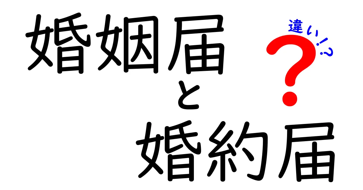 婚姻届と婚約届の違いを徹底解説！結婚の前に知っておきたいポイントとは？