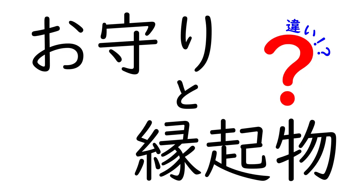 お守りと縁起物の違いとは?それぞれの意味と役割を徹底解説!