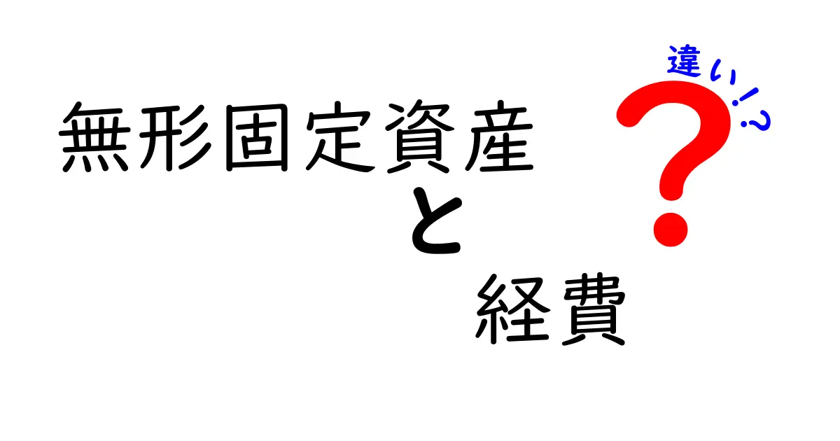 無形固定資産と経費の違いをわかりやすく解説！初心者でも理解できる会計の基本