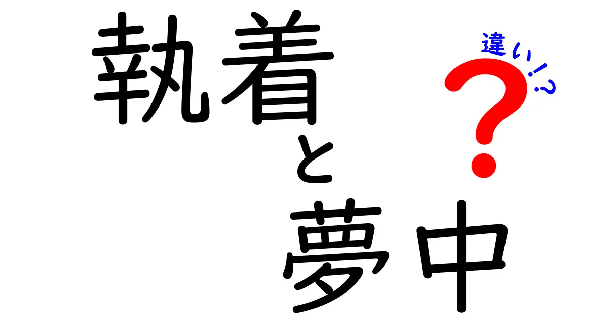 執着と夢中の違いを知れば人生が変わる?意味・特徴・使い方を徹底解説