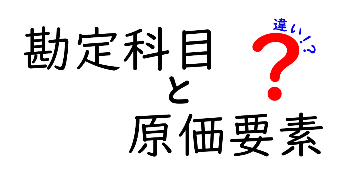 勘定科目と原価要素の違いとは?初心者にもわかりやすく解説!