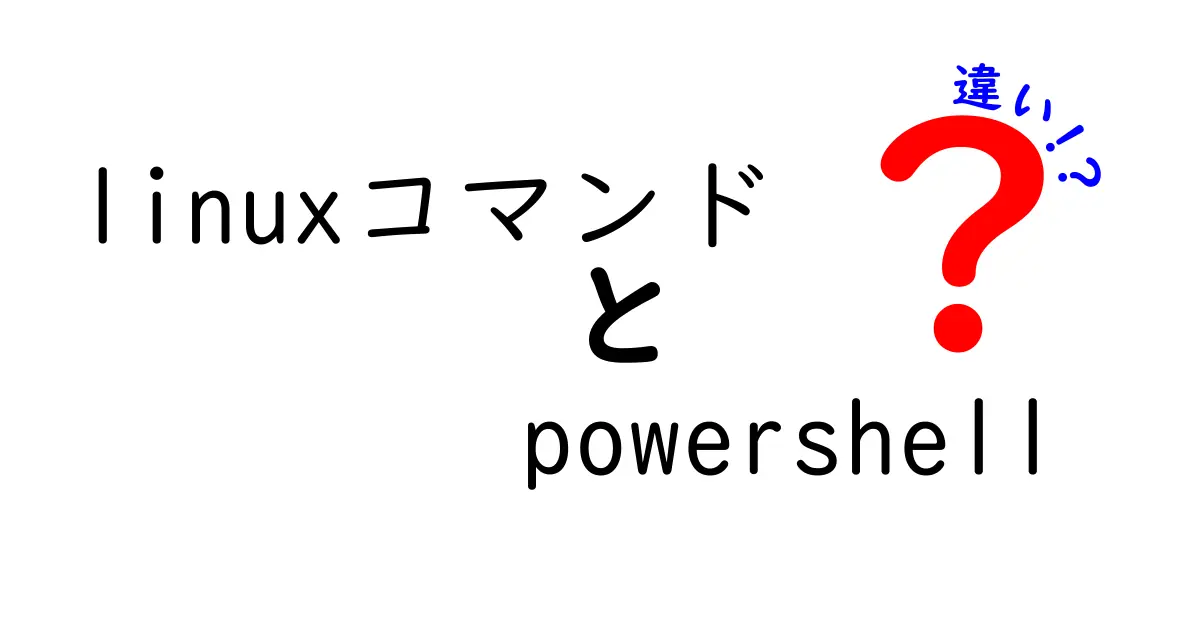 LinuxコマンドとPowerShellの違いを徹底解説：初心者でも分かる使い分けガイド