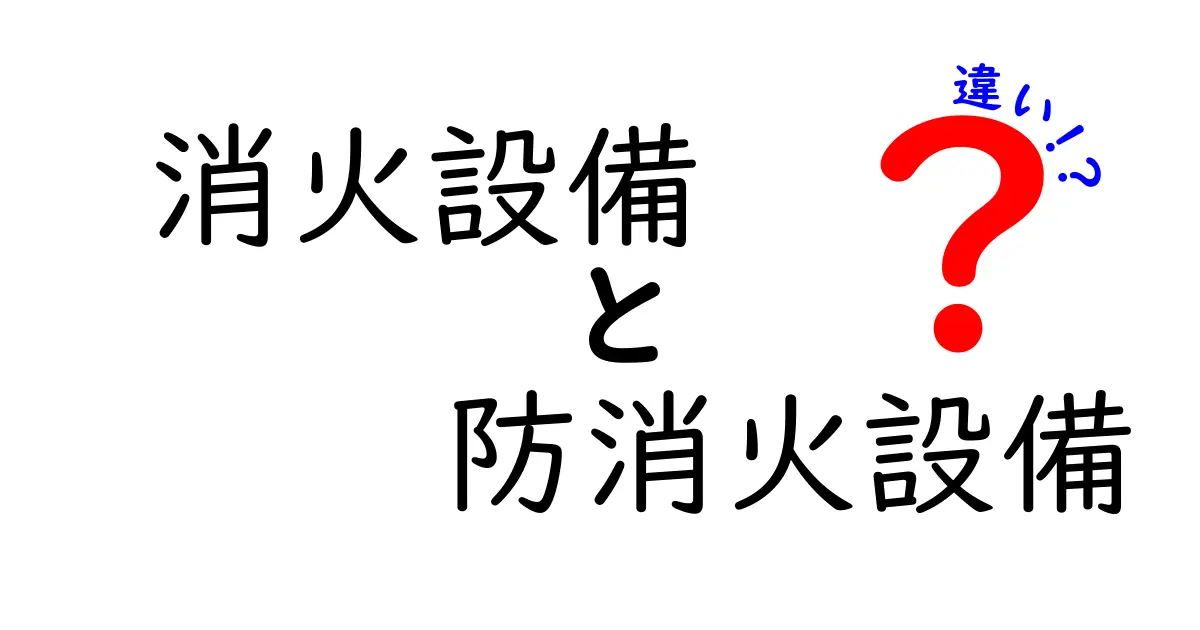 消火設備と防消火設備の違いとは?わかりやすく徹底解説!