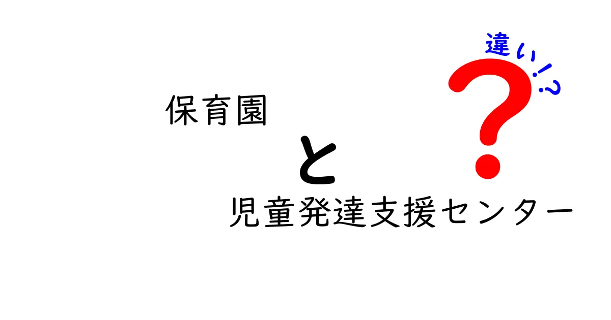 保育園と児童発達支援センターの違いとは？選び方と特徴をわかりやすく解説！