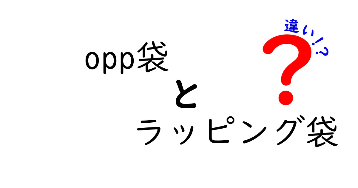 opp袋とラッピング袋の違いを徹底解説!用途別の選び方と注意点を中学生にも分かりやすく解説