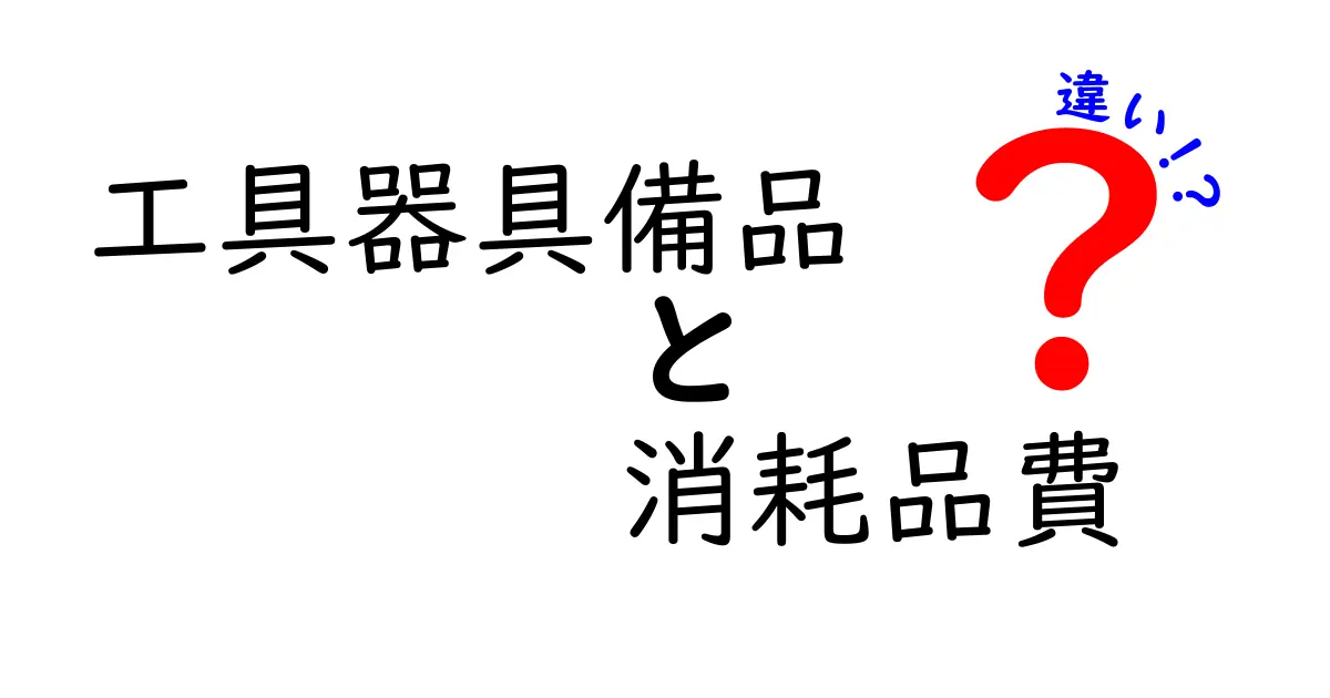工具器具備品と消耗品費の違いを徹底解説！会社経費の知識を身につけよう